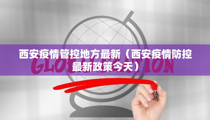 西安疫情管控地方最新（西安疫情防控最新政策今天）