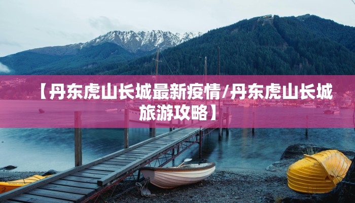 【丹东虎山长城最新疫情/丹东虎山长城旅游攻略】