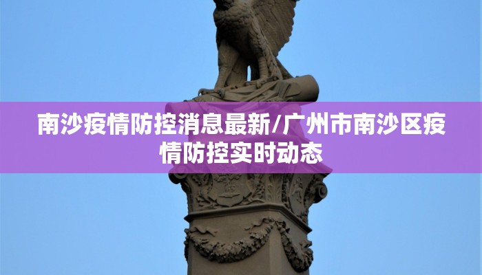 南沙疫情防控消息最新/广州市南沙区疫情防控实时动态