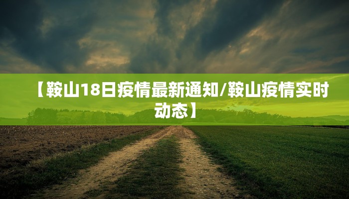 【鞍山18日疫情最新通知/鞍山疫情实时动态】
