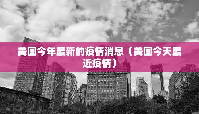 美国今年最新的疫情消息（美国今天最近疫情）
