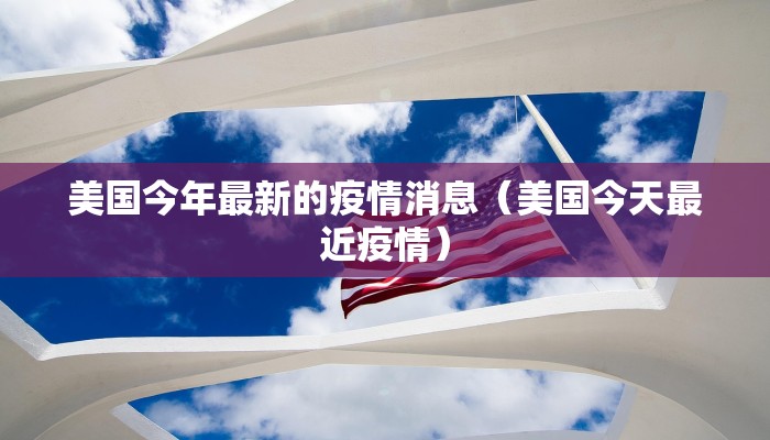 美国今年最新的疫情消息（美国今天最近疫情）