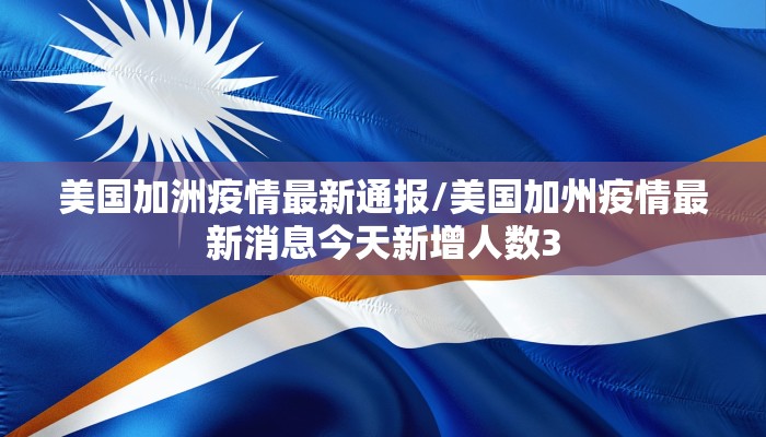 美国加洲疫情最新通报/美国加州疫情最新消息今天新增人数3