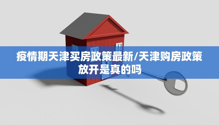 疫情期天津买房政策最新/天津购房政策放开是真的吗