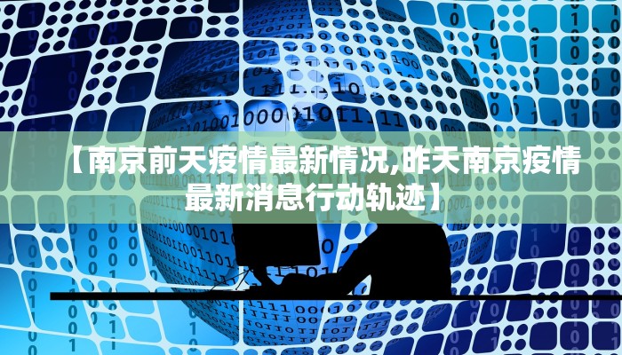 【南京前天疫情最新情况,昨天南京疫情最新消息行动轨迹】