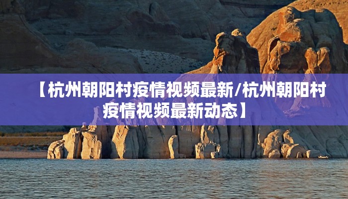 【杭州朝阳村疫情视频最新/杭州朝阳村疫情视频最新动态】