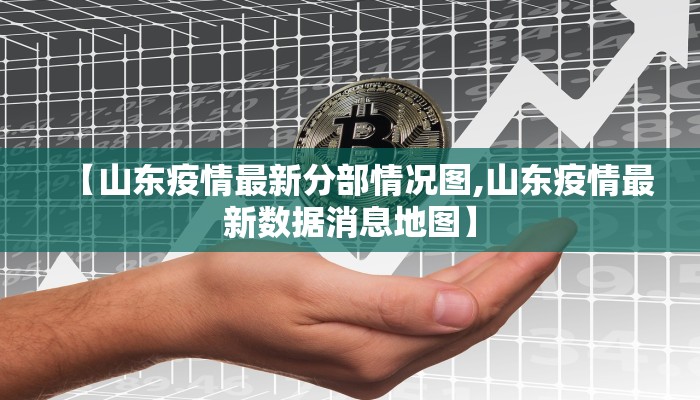 【山东疫情最新分部情况图,山东疫情最新数据消息地图】