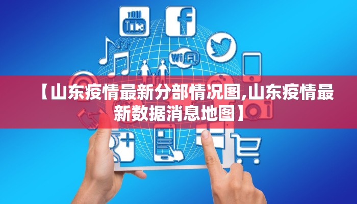 【山东疫情最新分部情况图,山东疫情最新数据消息地图】
