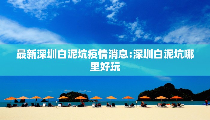 最新深圳白泥坑疫情消息:深圳白泥坑哪里好玩