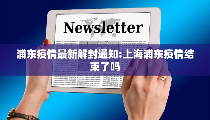 浦东疫情最新解封通知:上海浦东疫情结束了吗