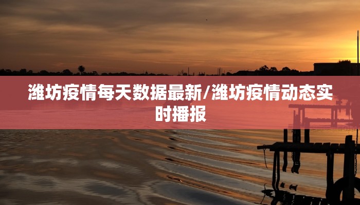 潍坊疫情每天数据最新/潍坊疫情动态实时播报
