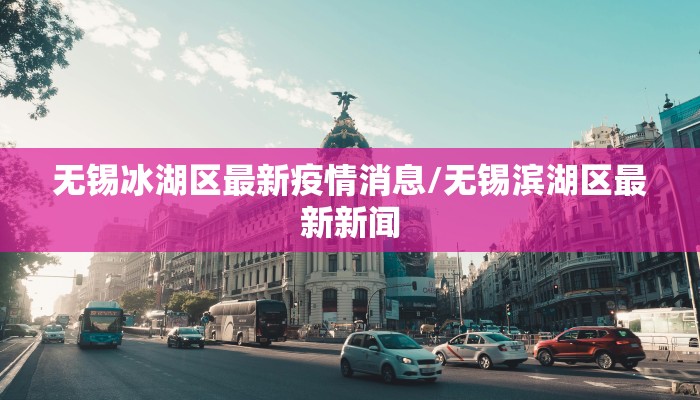 无锡冰湖区最新疫情消息/无锡滨湖区最新新闻