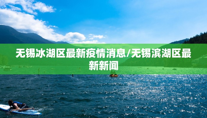 无锡冰湖区最新疫情消息/无锡滨湖区最新新闻