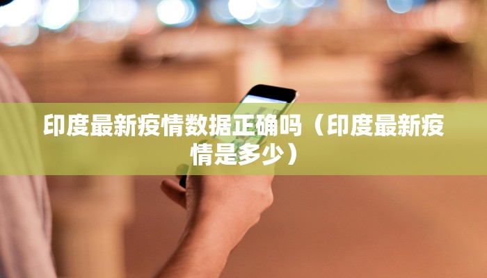 印度最新疫情数据正确吗（印度最新疫情是多少）