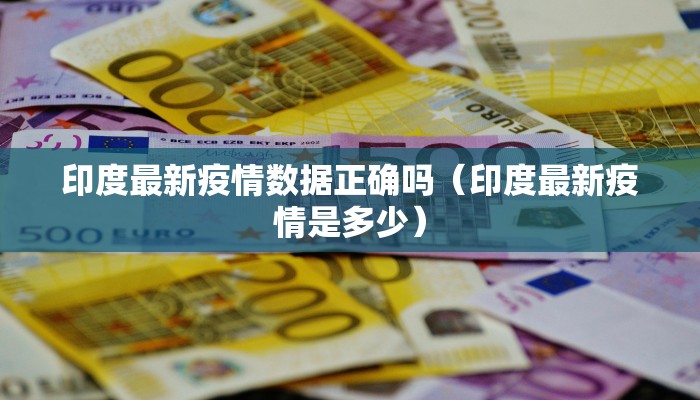 印度最新疫情数据正确吗（印度最新疫情是多少）