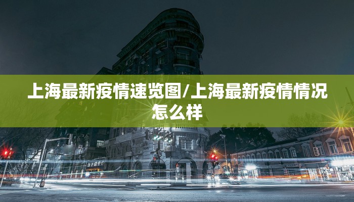 上海最新疫情速览图/上海最新疫情情况怎么样