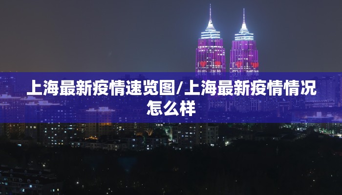 上海最新疫情速览图/上海最新疫情情况怎么样