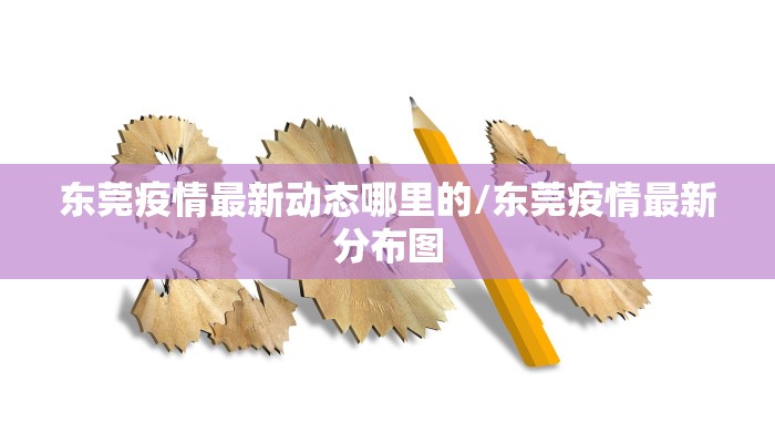 东莞疫情最新动态哪里的/东莞疫情最新分布图