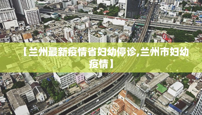 【兰州最新疫情省妇幼停诊,兰州市妇幼疫情】