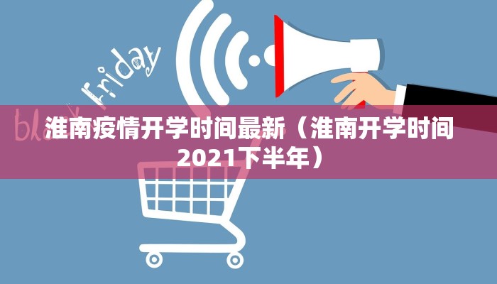 淮南疫情开学时间最新（淮南开学时间2021下半年）