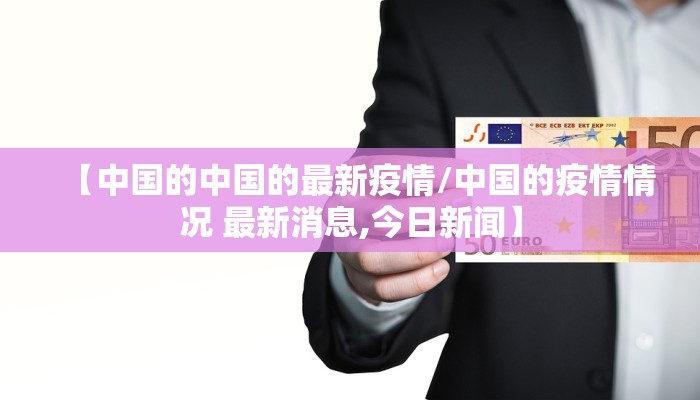 【中国的中国的最新疫情/中国的疫情情况 最新消息,今日新闻】