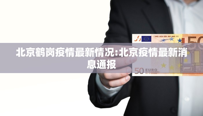 北京鹤岗疫情最新情况:北京疫情最新消息通报