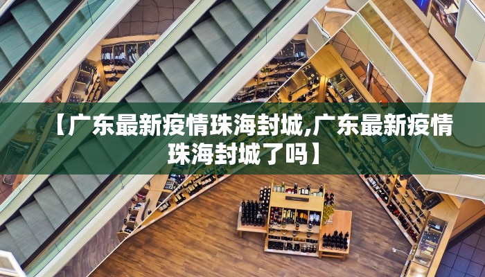 【广东最新疫情珠海封城,广东最新疫情珠海封城了吗】