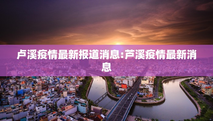 卢溪疫情最新报道消息:芦溪疫情最新消息