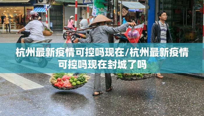 杭州最新疫情可控吗现在/杭州最新疫情可控吗现在封城了吗