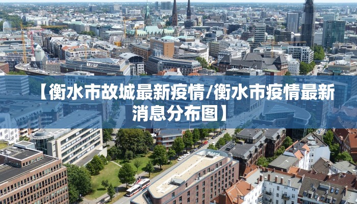 【衡水市故城最新疫情/衡水市疫情最新消息分布图】