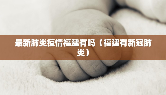 最新肺炎疫情福建有吗（福建有新冠肺炎）