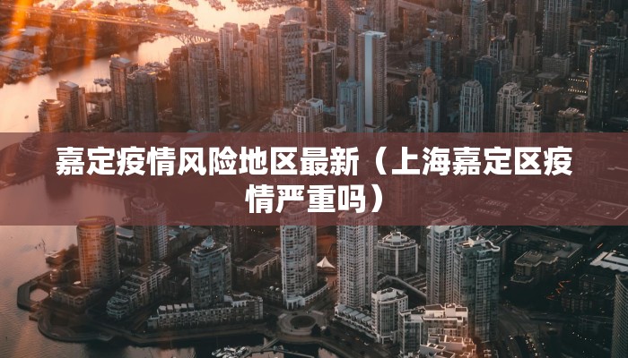 嘉定疫情风险地区最新（上海嘉定区疫情严重吗）