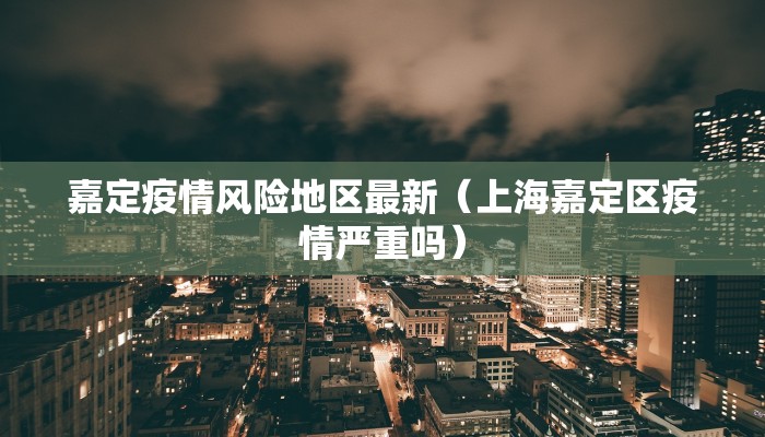 嘉定疫情风险地区最新（上海嘉定区疫情严重吗）