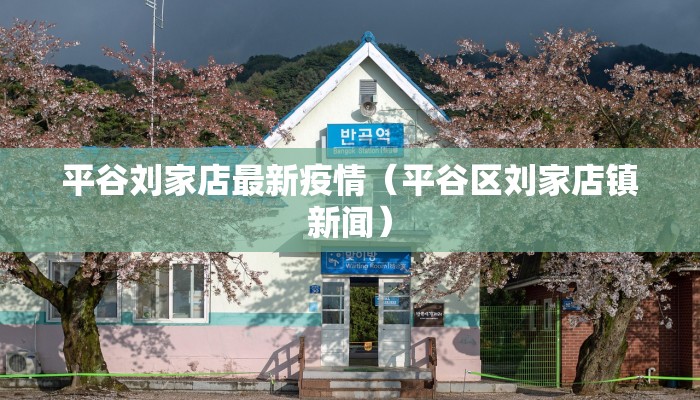 平谷刘家店最新疫情（平谷区刘家店镇新闻）