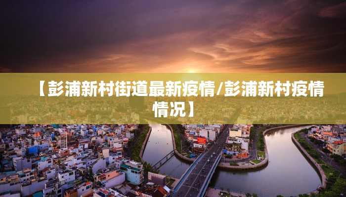 【彭浦新村街道最新疫情/彭浦新村疫情情况】