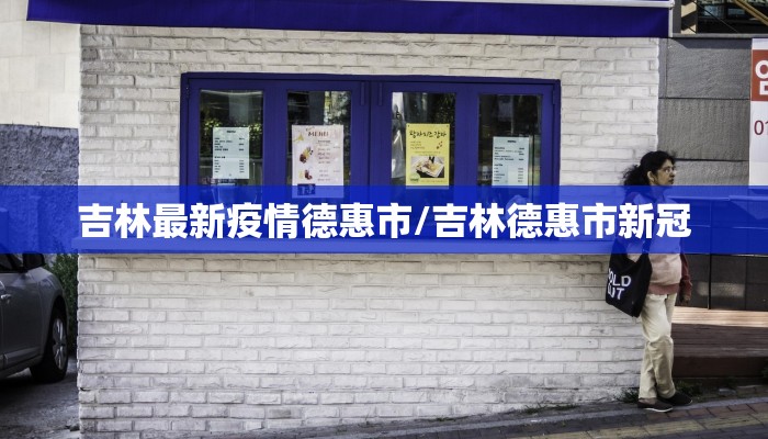 吉林最新疫情德惠市/吉林德惠市新冠