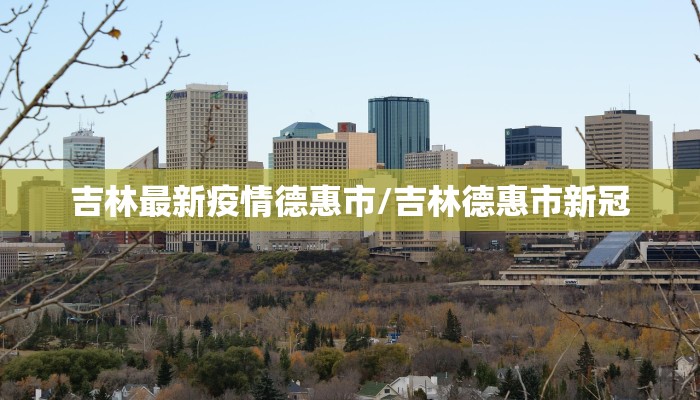 吉林最新疫情德惠市/吉林德惠市新冠