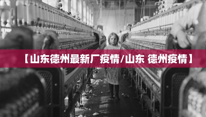【山东德州最新厂疫情/山东 德州疫情】