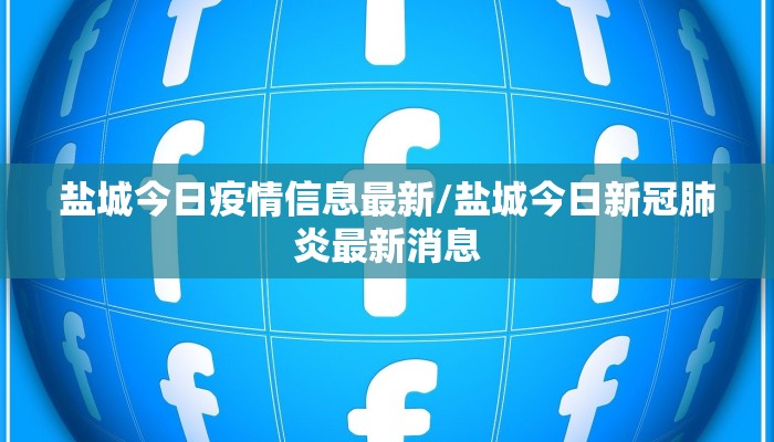 盐城今日疫情信息最新/盐城今日新冠肺炎最新消息