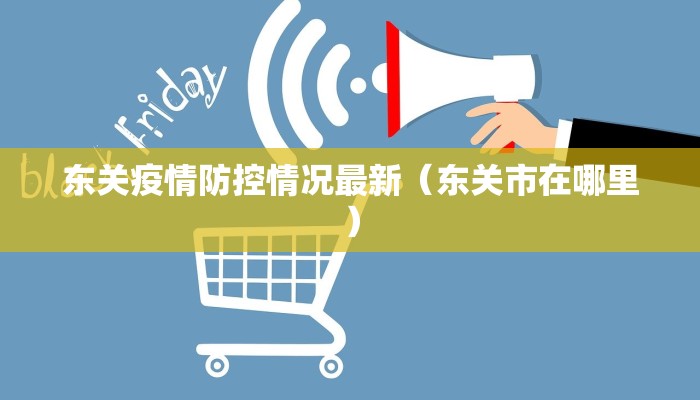 东关疫情防控情况最新（东关市在哪里）