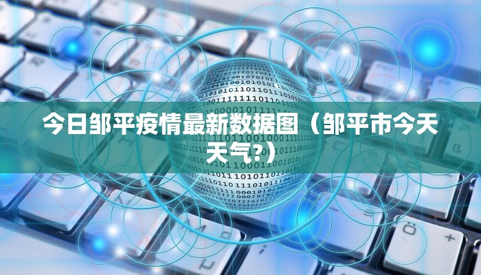 今日邹平疫情最新数据图（邹平市今天天气?）