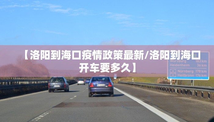 【洛阳到海口疫情政策最新/洛阳到海口开车要多久】