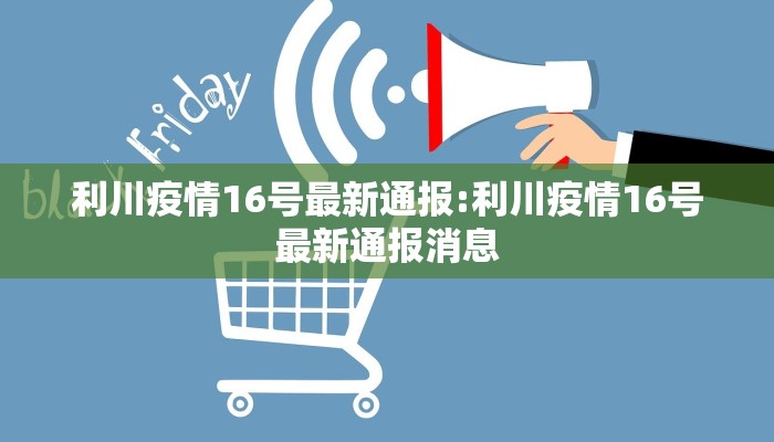 利川疫情16号最新通报:利川疫情16号最新通报消息
