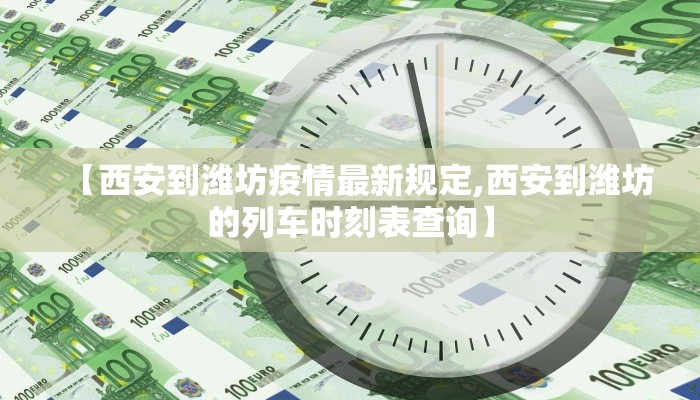 【西安到潍坊疫情最新规定,西安到潍坊的列车时刻表查询】