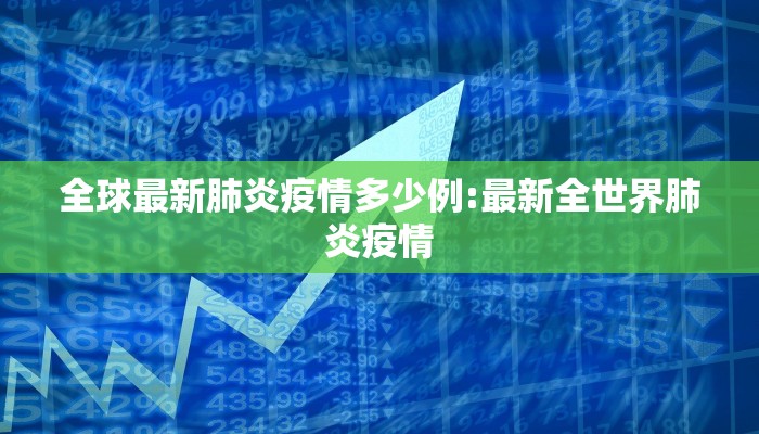全球最新肺炎疫情多少例:最新全世界肺炎疫情
