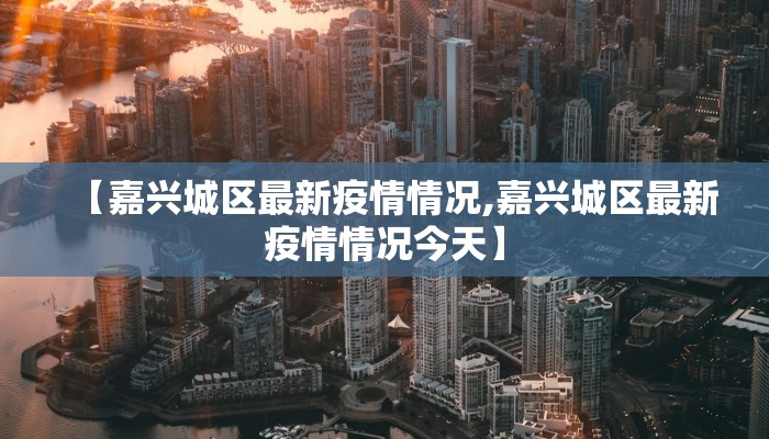 【嘉兴城区最新疫情情况,嘉兴城区最新疫情情况今天】