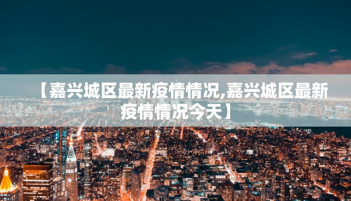 【嘉兴城区最新疫情情况,嘉兴城区最新疫情情况今天】