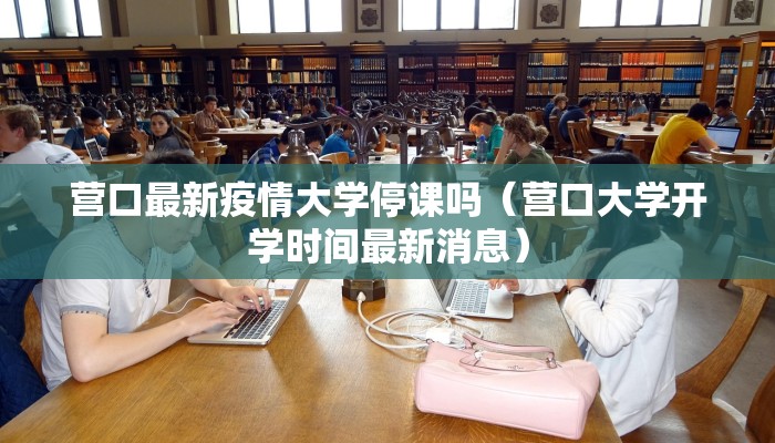 营口最新疫情大学停课吗（营口大学开学时间最新消息）