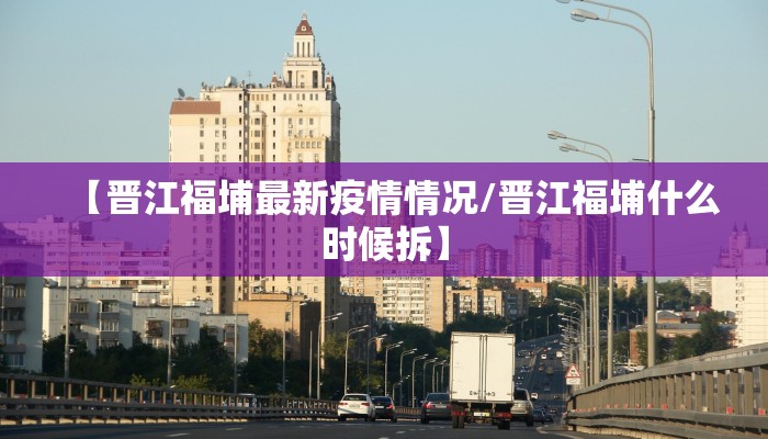 【晋江福埔最新疫情情况/晋江福埔什么时候拆】