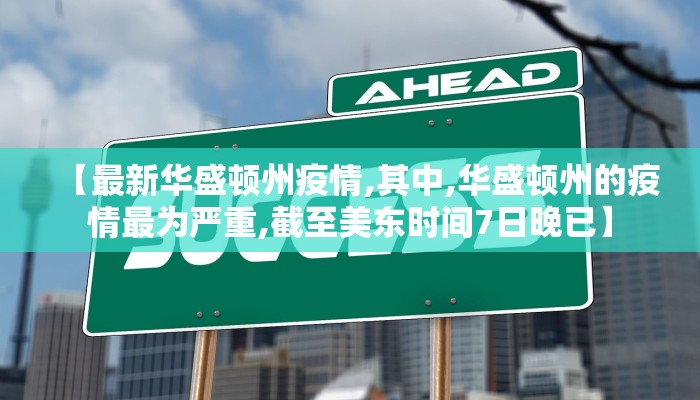 【最新华盛顿州疫情,其中,华盛顿州的疫情最为严重,截至美东时间7日晚已】